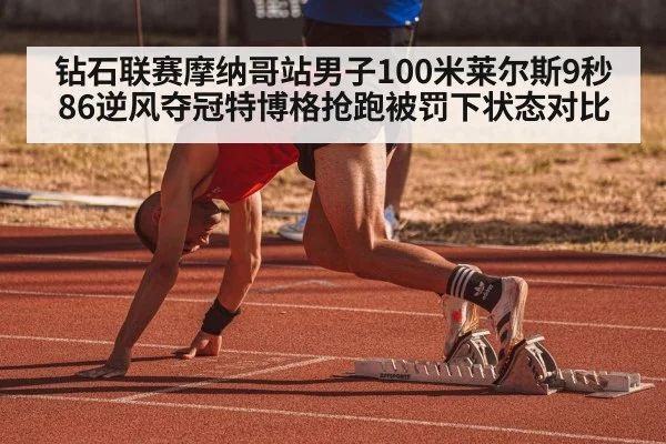 钻石联赛摩纳哥站男子100米莱尔斯9秒86逆风夺冠特博格抢跑被罚下状态对比（jiuyou game）