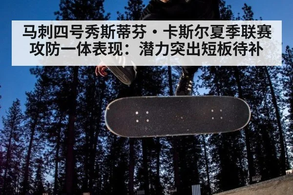 马刺四号秀斯蒂芬·卡斯尔夏季联赛攻防一体表现：潜力突出短板待补（jiuyou game）