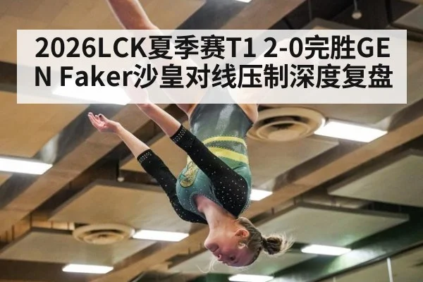2026LCK夏季赛T1 2-0完胜GEN Faker沙皇对线压制深度复盘（jiuyou game）