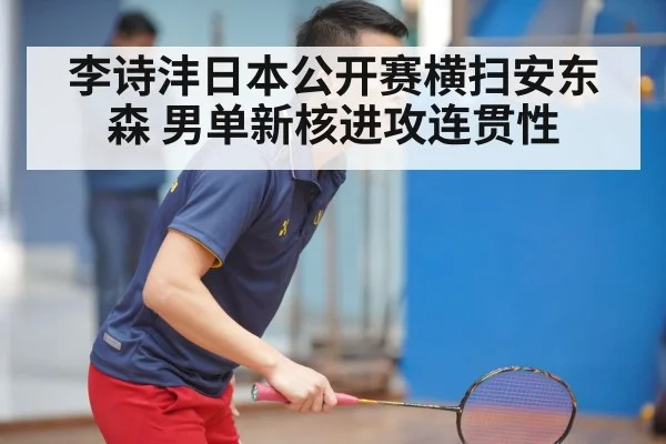 李诗沣日本公开赛横扫安东森 男单新核进攻连贯性 | jiuyou game