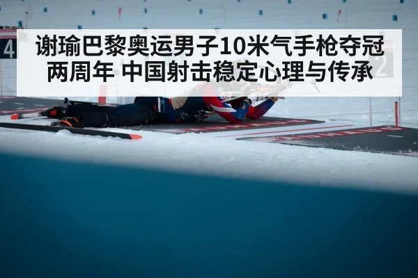 谢瑜巴黎奥运男子10米气手枪夺冠两周年 中国射击稳定心理与传承（jiuyou game）