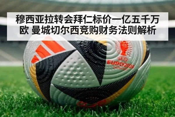 穆西亚拉转会拜仁标价一亿五千万欧 曼城切尔西竞购财务法则解析(jiuyou game)