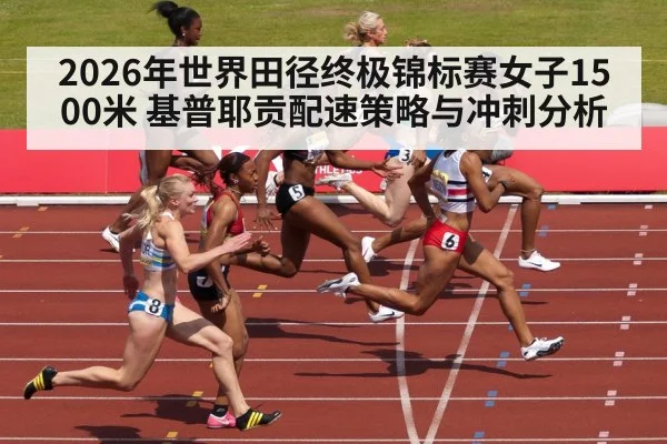 2026年世界田径终极锦标赛女子1500米 基普耶贡配速策略与冲刺分析（jiuyou game）