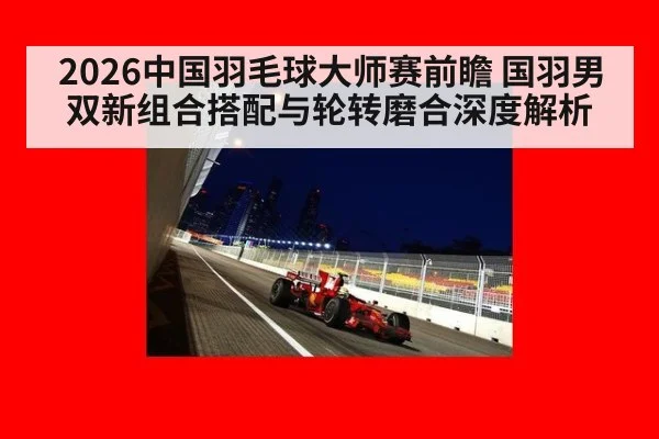2026中国羽毛球大师赛前瞻 国羽男双新组合搭配与轮转磨合深度解析 | jiuyou game