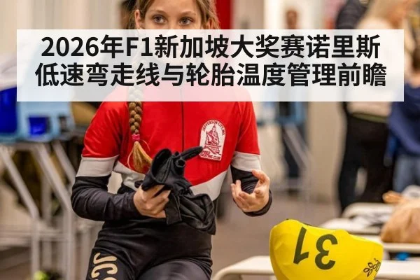 2026年F1新加坡大奖赛诺里斯低速弯走线与轮胎温度管理前瞻（jiuyou game）