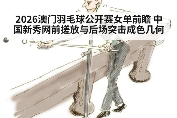 2026澳门羽毛球公开赛女单前瞻 中国新秀网前搓放与后场突击成色几何（jiuyou game）