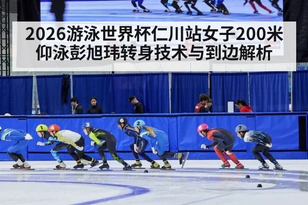 2026游泳世界杯仁川站女子200米仰泳彭旭玮转身技术与到边解析（jiuyou game）