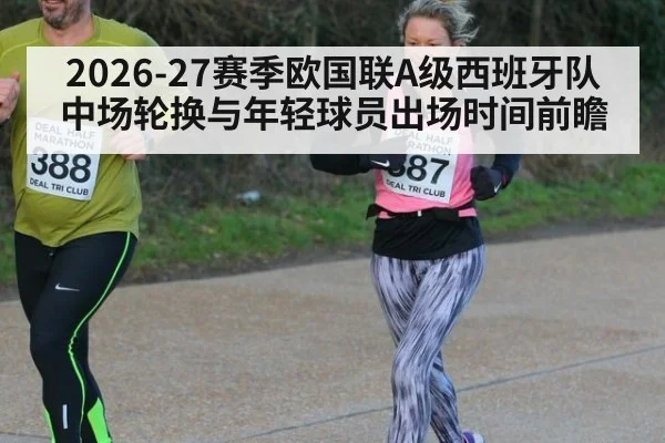 2026-27赛季欧国联A级西班牙队中场轮换与年轻球员出场时间前瞻（jiuyou game）