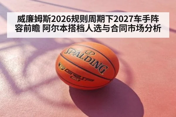 威廉姆斯2026规则周期下2027车手阵容前瞻 阿尔本搭档人选与合同市场分析 | jiuyou game